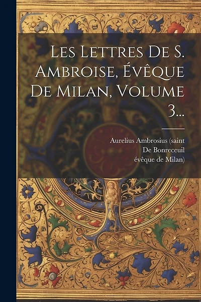 Les Lettres De S. Ambroise, Évêque De Milan, Volume 3...