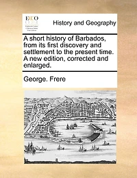 A Short History of Barbados, From its First Discovery and Settlement to the Present Time. new Edition, Corrected Enlarged