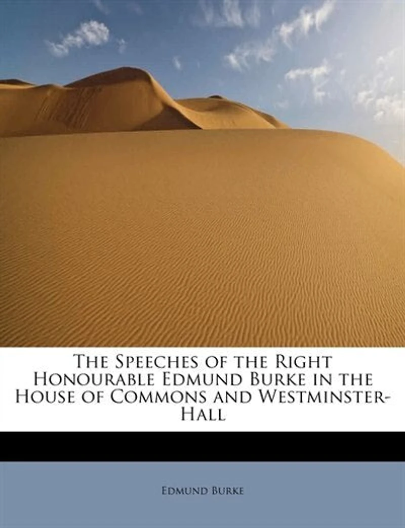 the Speeches of Right Honourable Edmund Burke, House Commons, and Westminster-Hall