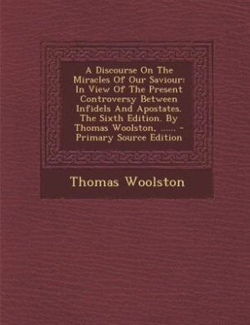 A Discourse On The Miracles Of Our Saviour: In View Of The Present Controversy Between Infidels And Apostates. The Sixth Edition. By Thomas Woo