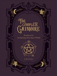The Complete Grimoire: Magickal Practices and Spells for Awakening Your Inner Witch