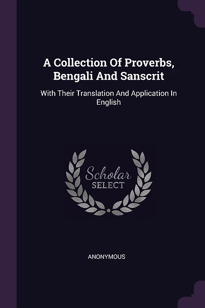 A Collection Of Proverbs, Bengali And Sanscrit: With Their Translation And Application In English