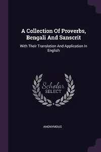 A Collection Of Proverbs, Bengali And Sanscrit: With Their Translation And Application In English