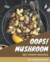 Oops! 365 Yummy Mushroom Recipes: A Yummy Mushroom Cookbook Everyone Loves!