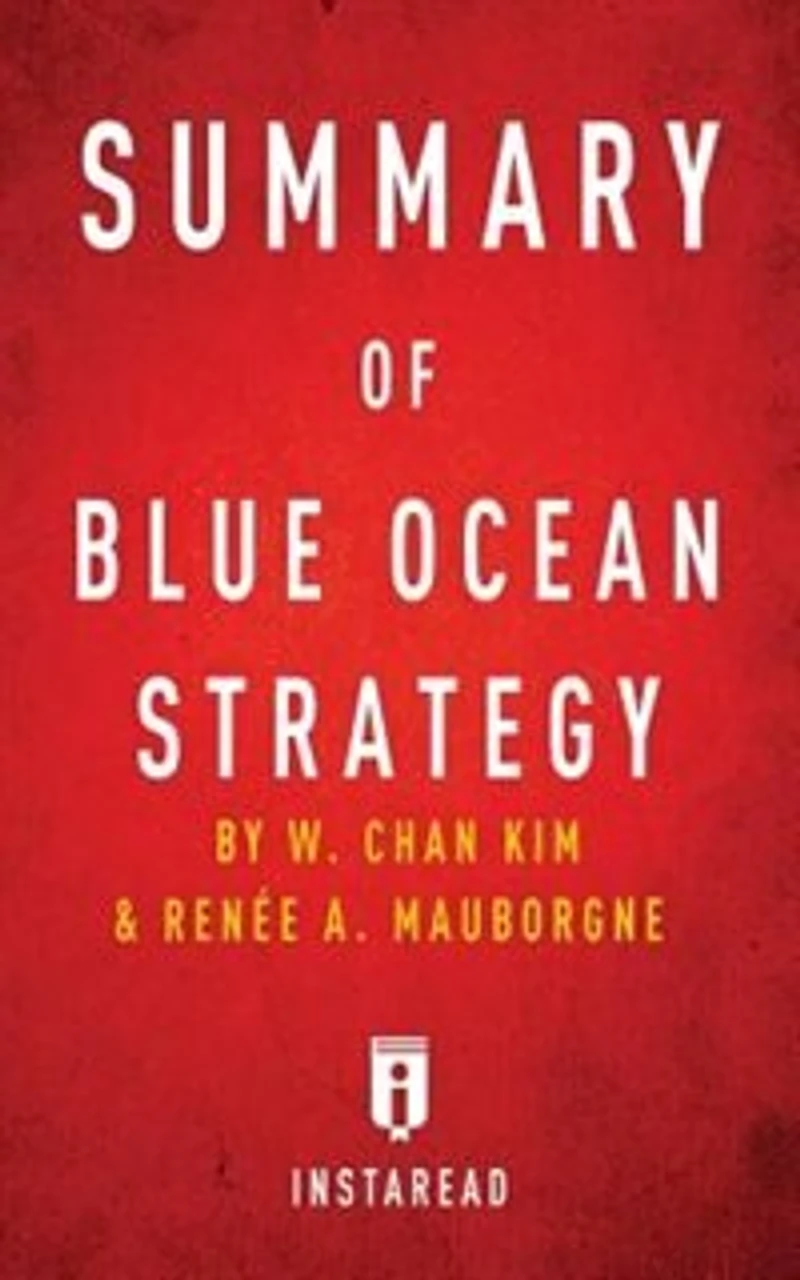 Summary of Blue Ocean Strategy: by W. Chan Kim and Renée A. Mauborgne Includes Analysis