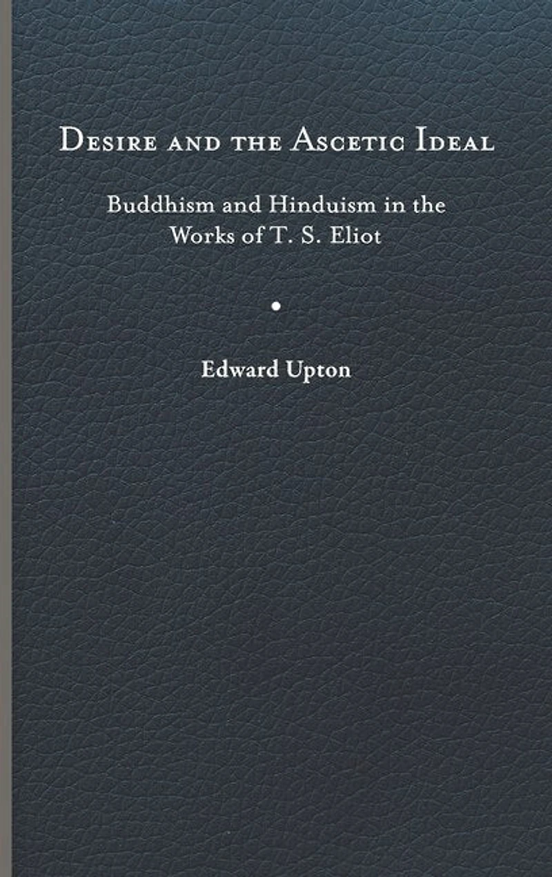 Desire and the Ascetic Ideal: Buddhism Hinduism Works of T. S. Eliot