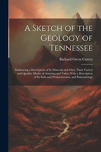 A Sketch of the Geology of Tennessee: Embracing a Description of Its Minerals and Ores, Their Variety and Quality, Modes of Assaying and Value; With a Description of Its Soils and Productiveness