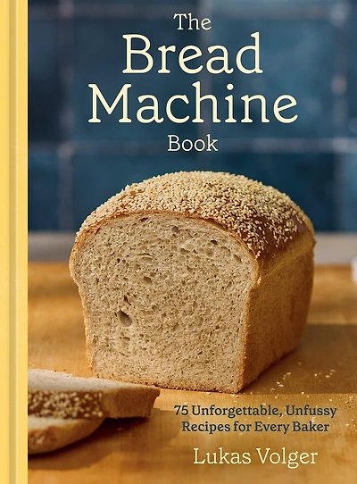 The Bread Machine Book: 75 Unforgettable, Unfussy Recipes for Every Baker [A Baking Cookbook]