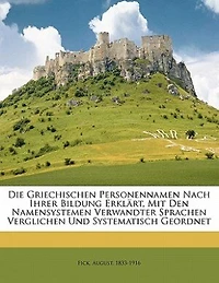 Die Griechischen Personennamen Nach Ihrer Bildung Erklärt, Mit Den Namensystemen Verwandter Sprachen Verglichen Und Systematisch Geordnet