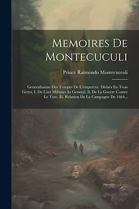 Memoires De Montecuculi: Generalissime Des Troupes De L'empereur. Divisés En Trois Livres