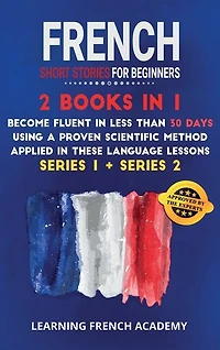French Short Stories For Beginners: 2 Books In 1: Become Fluent In Less Than 30 Days Using A Proven Scientific Method Applied In These