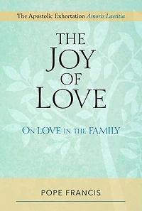joy Of Love, The: On Love In The Family; The Apostolic Exhortation Amoris Laetitia: On Love in the Family