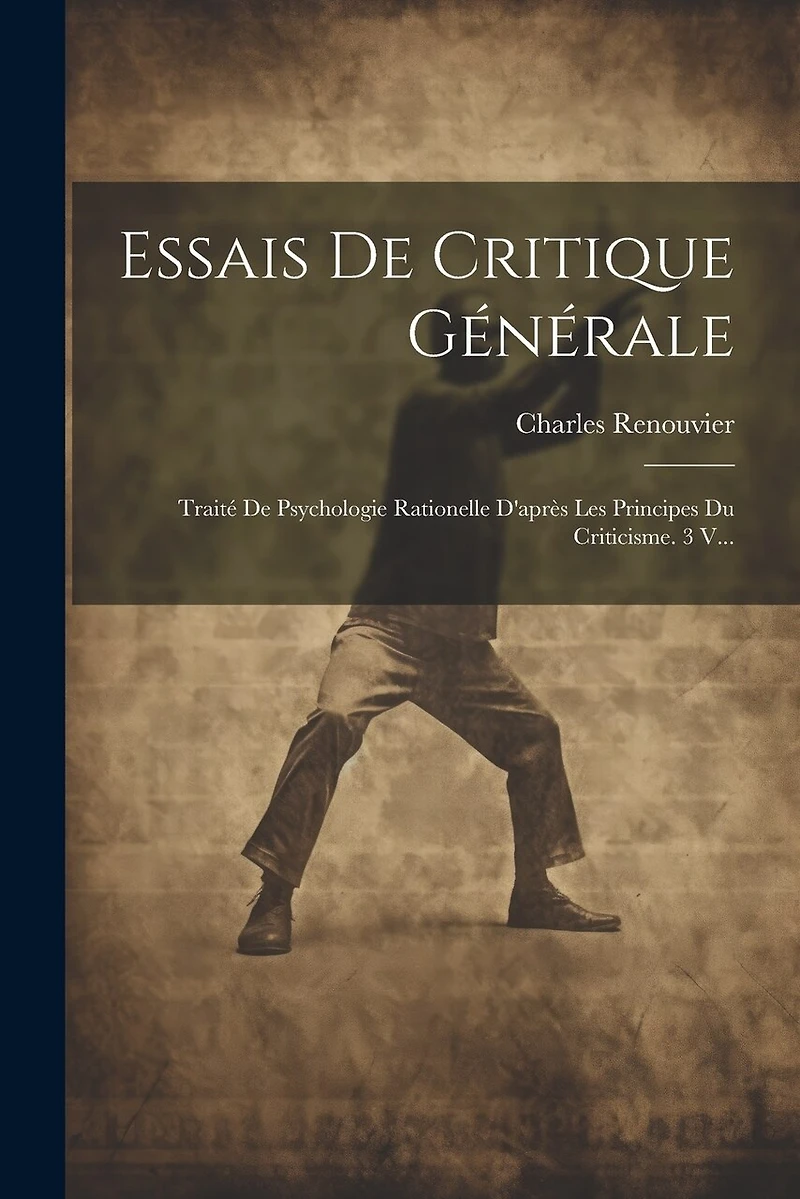 Essais De Critique Générale: Traité De Psychologie Rationelle D'après Les Principes Du Criticisme. 3 V
