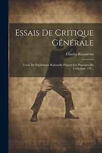 Essais De Critique Générale: Traité De Psychologie Rationelle D'après Les Principes Du Criticisme. 3 V