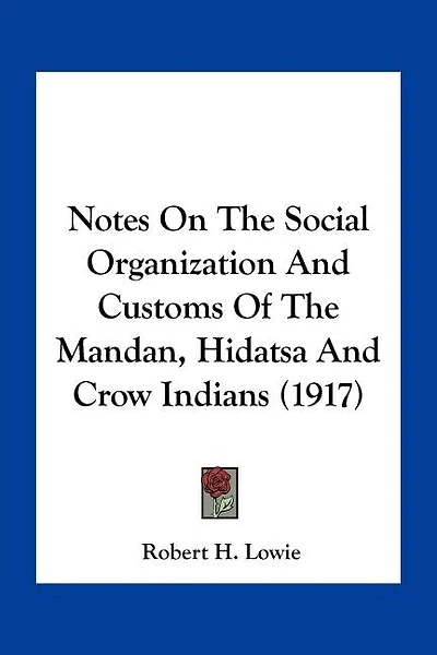 Notes On The Social Organization And Customs Of The Mandan, Hidatsa And Crow Indians (1917)