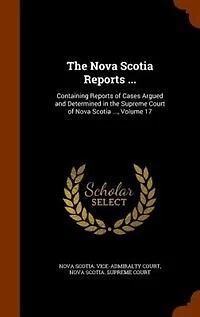 The Nova Scotia Reports ...: Containing Reports of Cases Argued and Determined in the Supreme Court of Nova Scotia ..., Volume 17