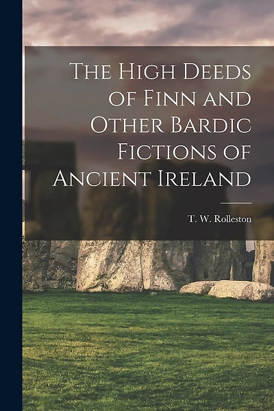 The High Deeds of Finn and Other Bardic Fictions of Ancient Ireland