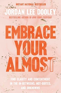 Embrace Your Almost: Find Clarity and Contentment the In-Betweens, Not-Quites, Unknowns