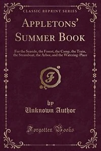Appletons' Summer Book: For the Seaside, the Forest, the Camp, the Train, the Steamboat, the Arbor, and the Watering-Place