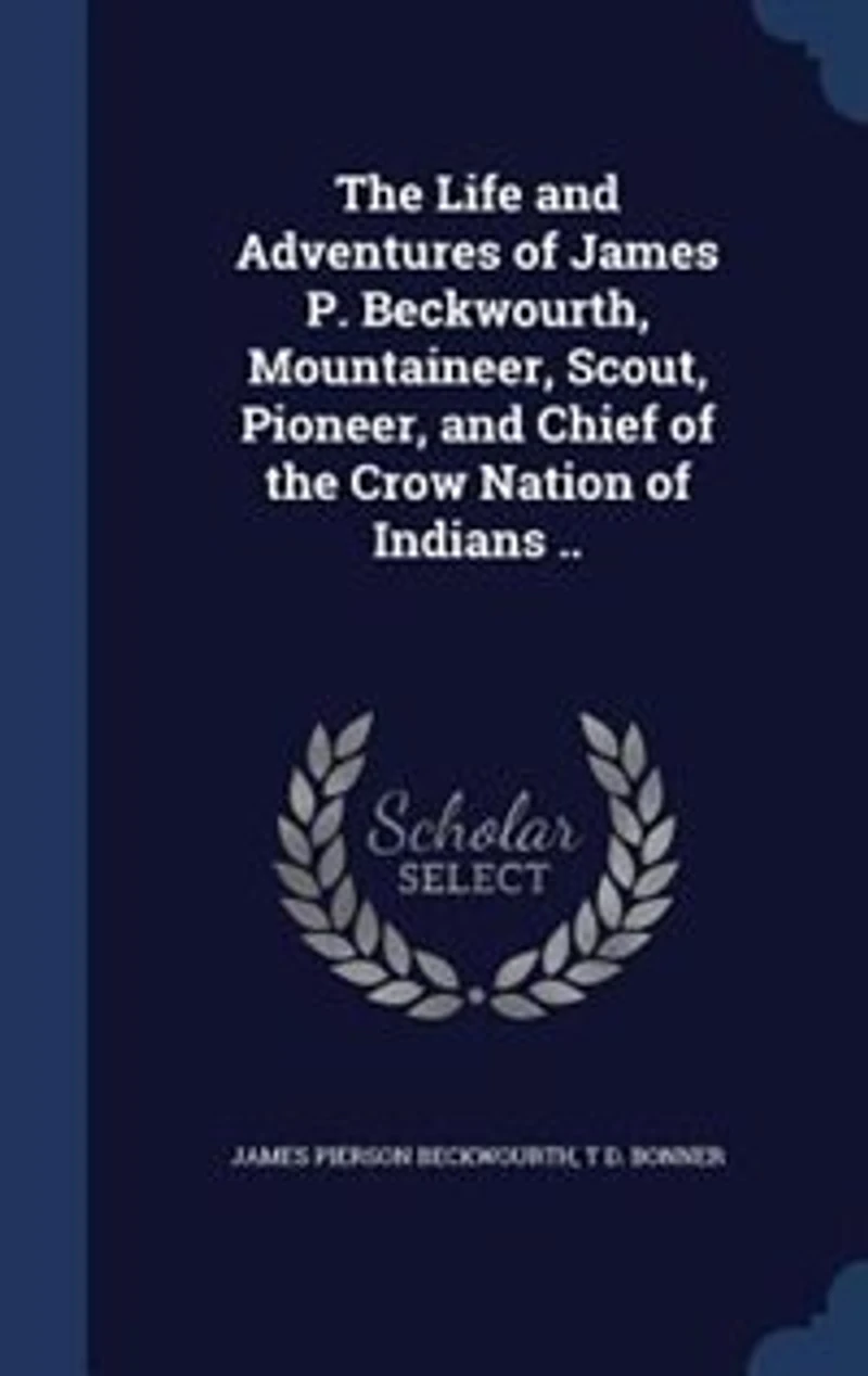 The Life and Adventures of James P. Beckwourth, Mountaineer, Scout, Pioneer, and Chief of the Crow Nation of Indians ..