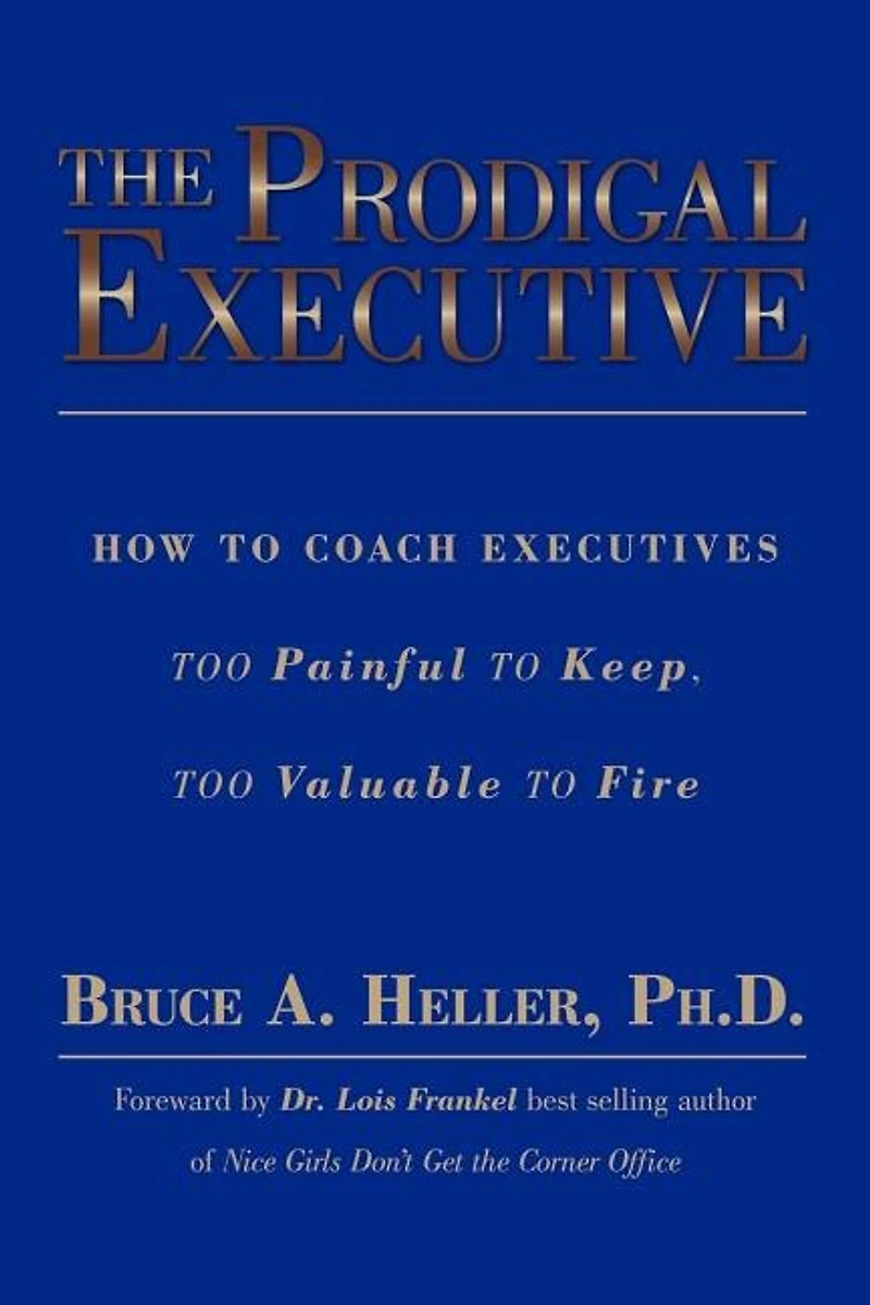 The Prodigal Executive: How to Coach Executives Too Painful to Keep, Too Valuable to Fire