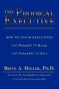 The Prodigal Executive: How to Coach Executives Too Painful to Keep, Too Valuable to Fire