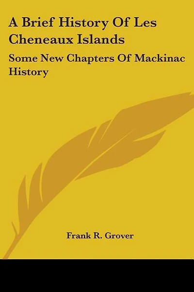 A Brief History Of Les Cheneaux Islands: Some New Chapters Of Mackinac History