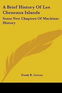 A Brief History Of Les Cheneaux Islands: Some New Chapters Of Mackinac History