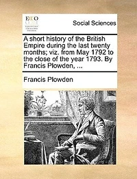 A Short History of the British Empire During Last Twenty Months: Viz. From May 1792 to Close Year 1793
