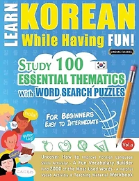 Learn Korean While Having Fun! - For Beginners: EASY TO INTERMEDIATE - STUDY 100 ESSENTIAL THEMATICS WITH WORD SEARCH PUZZLES - VOL.1 - Uncover How to Improve Foreign Language Skills Actively! - A Fun Vocabulary Builder.