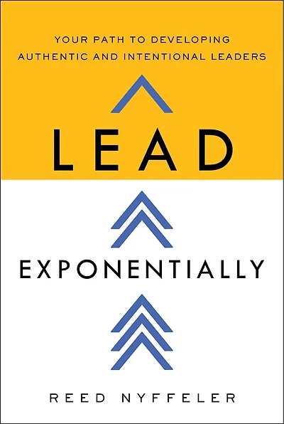 Lead Exponentially: Your Path to Developing Authentic and Intentional Leaders