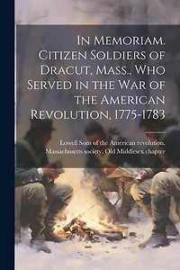 In Memoriam. Citizen Soldiers of Dracut, Mass., who Served in the war of the American Revolution