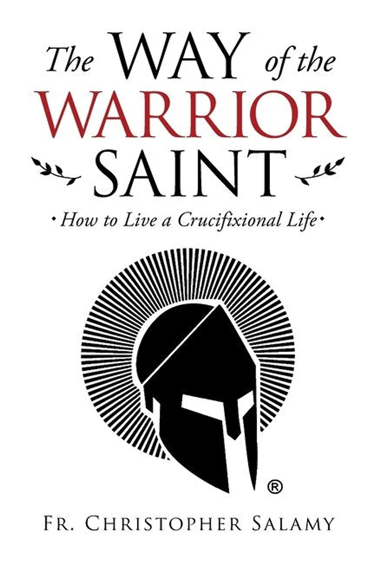 The Way Of The Warrior Saint: How To Live A Crucifixional Life