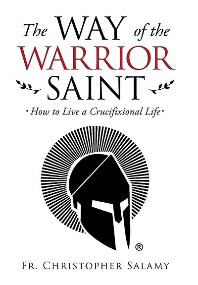 The Way Of The Warrior Saint: How To Live A Crucifixional Life