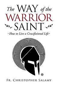 The Way Of The Warrior Saint: How To Live A Crucifixional Life