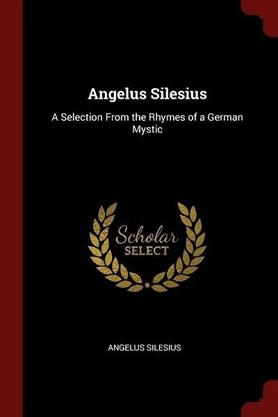 Angelus Silesius: A Selection From the Rhymes of a German Mystic