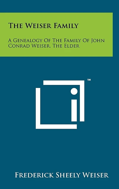 The Weiser Family: A Genealogy Of The Family Of John Conrad Weiser, The Elder