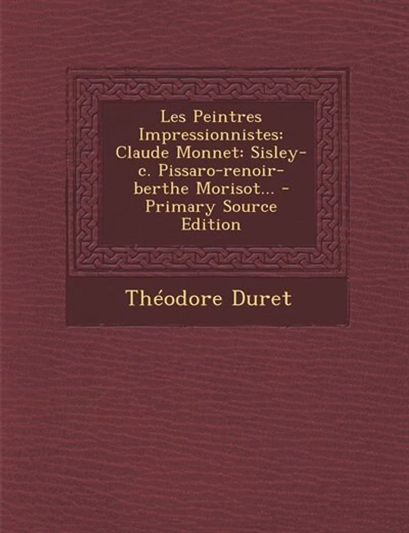 Les Peintres Impressionnistes: Claude Monnet: Sisley-c. Pissaro-renoir-berthe Morisot... - Primary Source Edition
