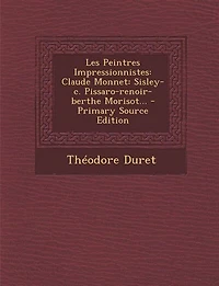 Les Peintres Impressionnistes: Claude Monnet: Sisley-c. Pissaro-renoir-berthe Morisot... - Primary Source Edition