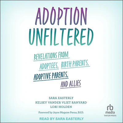 Adoption Unfiltered: Revelations from Adoptees, Birth Parents, Adoptive and Allies