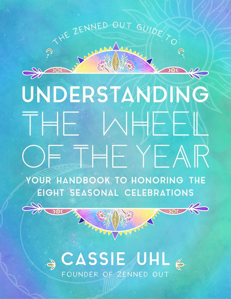 the Zenned Out Guide to Understanding Wheel of Year: Your Handbook Honoring Eight Seasonal Celebrations