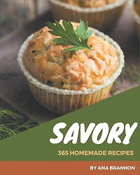 365 Homemade Savory Recipes: Savory Cookbook - All The Best Recipes You Need are Here!