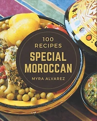 100 Special Moroccan Recipes: Make Cooking at Home Easier with Moroccan Cookbook!