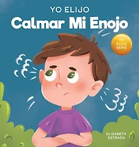 Yo Elijo calmar mi enojo: Un libro colorido e ilustrado sobre el manejo de la ira y los sentimientos y emociones difíciles
