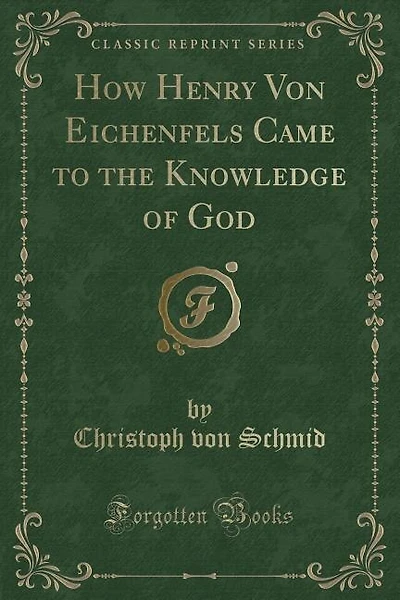 How Henry Von Eichenfels Came to the Knowledge of God (Classic Reprint)