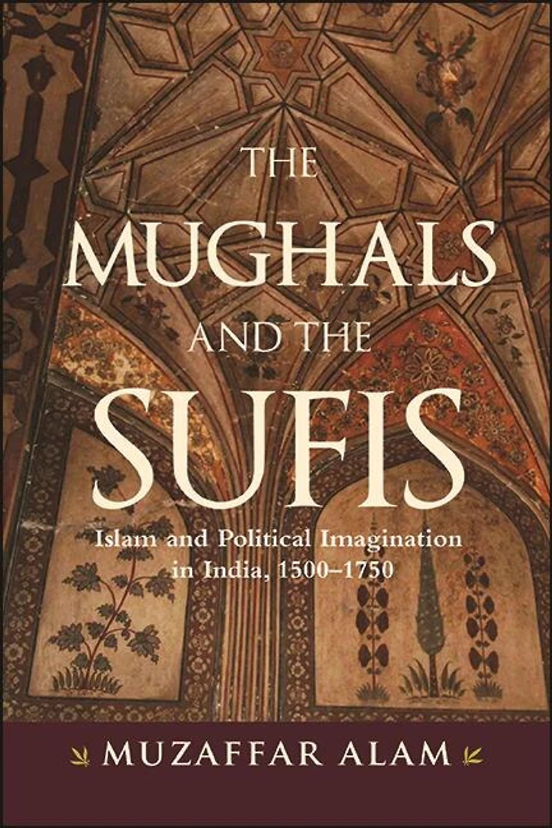 the Mughals and Sufis: Islam Political Imagination India, 1500–1750