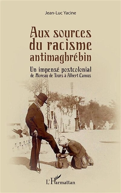 Aux sources du racisme antimaghrébin: Un impensé postcolonial de Moreau de Tours à Albert Camus