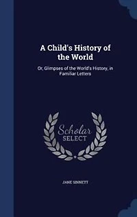A Child's History of the World: Or, Glimpses World's History, Familiar Letters