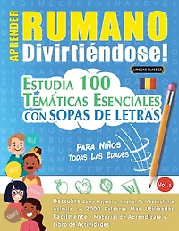 Aprender Rumano Divirtiéndose! - Para Niños: Todas Las Edades - Estudia 100 Temáticas Esenciales Con Sopas de Letras - Vol.1