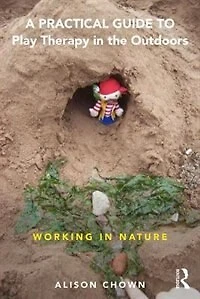 A Practical Guide To Play Therapy The Outdoors: Working Nature